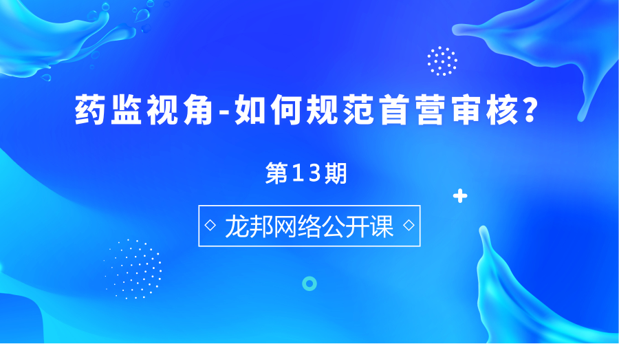 龙邦科技网络培训第13期——如何规范首营审核,助力医药企业实现质量管理合